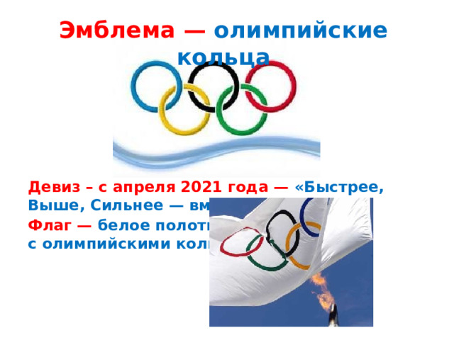 Эмблема — олимпийские кольца Девиз – с апреля 2021 года — «Быстрее, Выше, Сильнее — вместе» Флаг — белое полотнище с олимпийскими кольцами 