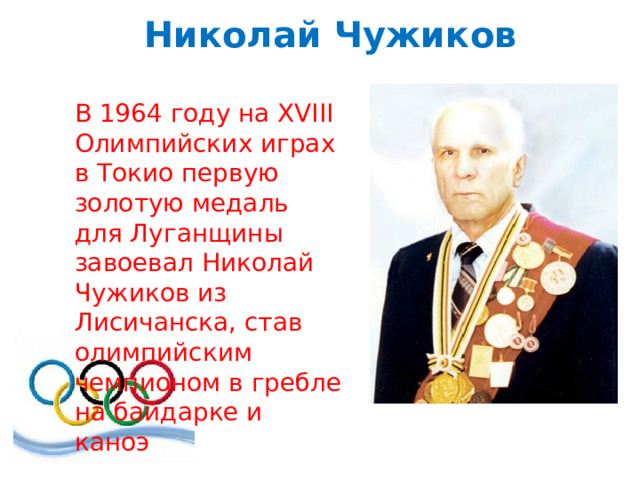 Николай Чужиков В 1964 году на XVIII Олимпийских играх в Токио первую золотую медаль для Луганщины завоевал Николай Чужиков из Лисичанска, став олимпийским чемпионом в гребле на байдарке и каноэ 
