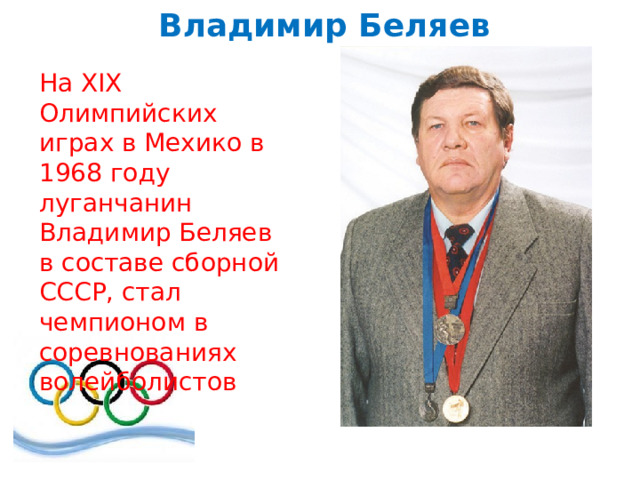 Владимир Беляев На XIX Олимпийских играх в Мехико в 1968 году луганчанин Владимир Беляев в составе сборной СССР, стал чемпионом в соревнованиях волейболистов 