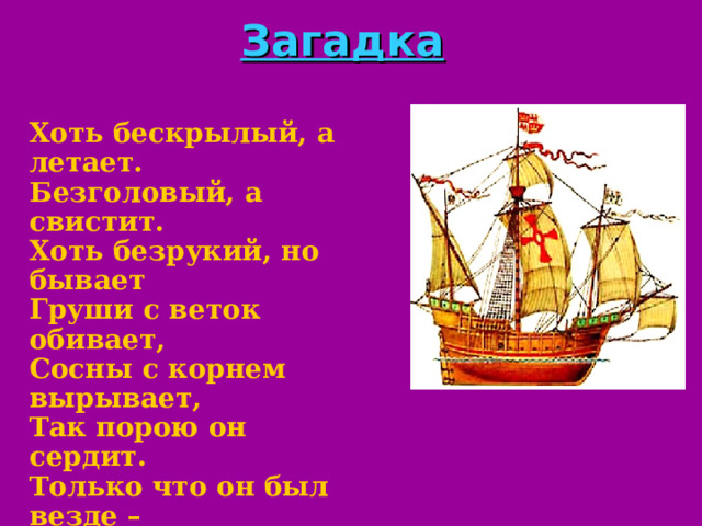 Загадка Хоть бескрылый, а летает. Безголовый, а свистит. Хоть безрукий, но бывает Груши с веток обивает, Сосны с корнем вырывает, Так порою он сердит. Только что он был везде – Миг – и нет его нигде. занимательный текст из известного произведения А.Милн 