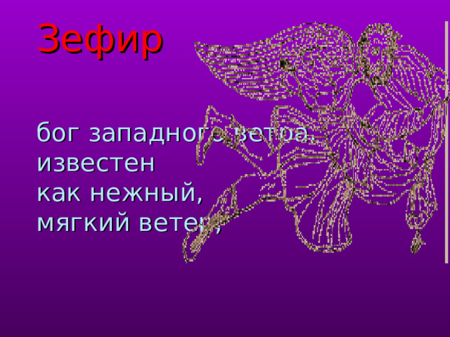             Зефир     бог западного ветра, известен  как нежный,  мягкий ветер; 