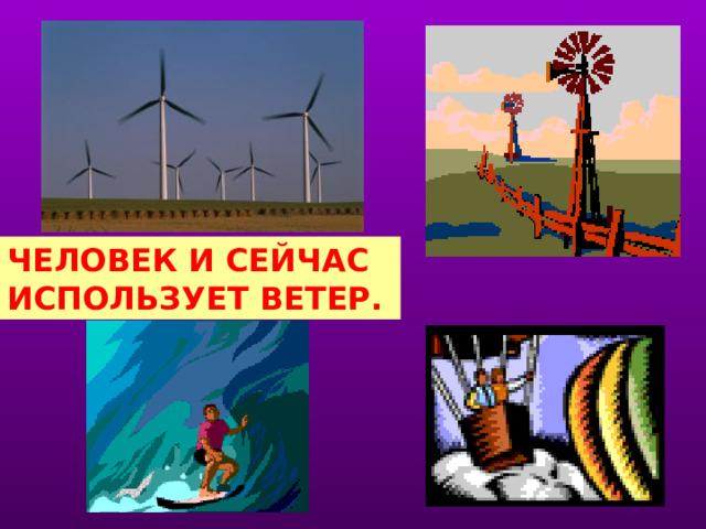 ЧЕЛОВЕК И СЕЙЧАС ИСПОЛЬЗУЕТ ВЕТЕР. учитель сначала предлагает учащимся вспомнить о современном использовании ветра, а затем показывает слайд.  