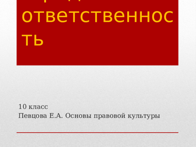 Юридическая ответственность 10 класс Певцова Е.А. Основы правовой культуры 