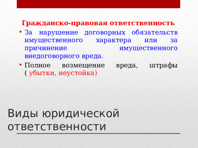 Гражданско-правовая ответственность За нарушение договорных обязательств имущественного характера или за причинение имущественного внедоговорного вреда. Полное возмещение вреда, штрафы ( убытки, неустойка)   Виды юридической ответственности 