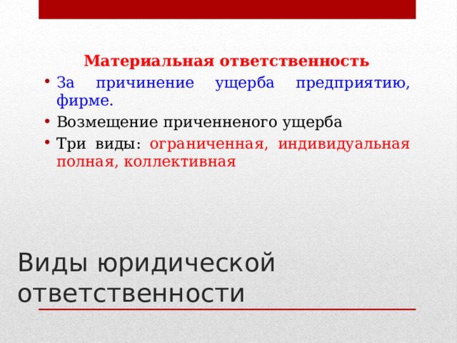 Материальная ответственность За причинение ущерба предприятию, фирме. Возмещение приченненого ущерба Три виды: ограниченная, индивидуальная полная, коллективная   Виды юридической ответственности 