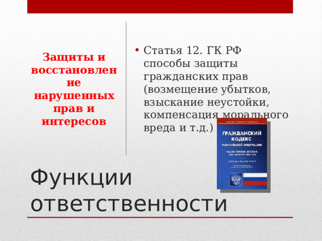 Защиты и восстановление нарушенных прав и интересов Статья 12. ГК РФ способы защиты гражданских прав (возмещение убытков, взыскание неустойки, компенсация морального вреда и т.д.) Функции ответственности 