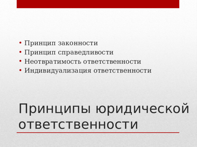 Принцип законности Принцип справедливости Неотвратимость ответственности Индивидуализация ответственности Принципы юридической ответственности 