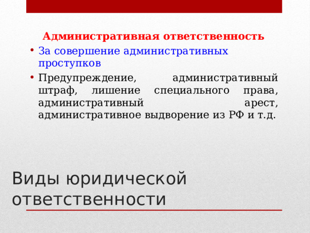 Административная ответственность За совершение административных проступков Предупреждение, административный штраф, лишение специального права, административный арест, административное выдворение из РФ и т.д.   Виды юридической ответственности 