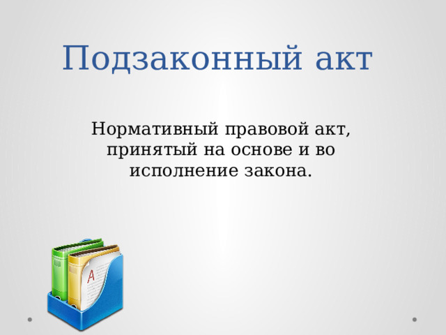 Подзаконный акт Нормативный правовой акт, принятый на основе и во исполнение закона. 