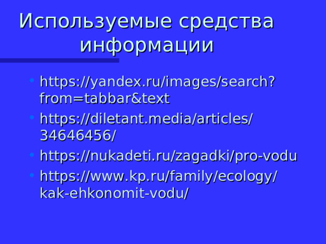 Используемые средства информации https://yandex.ru/images/search?from=tabbar&text https://diletant.media/articles/34646456/ https://nukadeti.ru/zagadki/pro-vodu https://www.kp.ru/family/ecology/kak-ehkonomit-vodu/ 