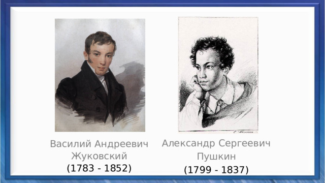 Александр Сергеевич Пушкин (1799 - 1837) Василий Андреевич Жуковский (1783 - 1852) 