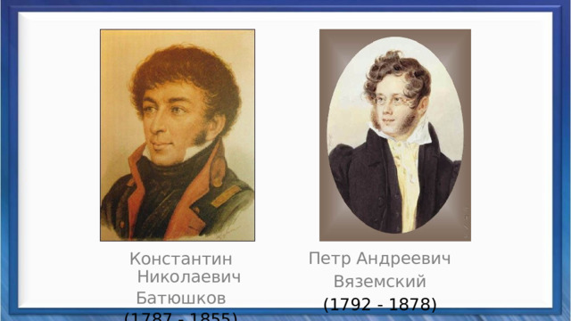 Петр Андреевич Вяземский (1792 - 1878) Константин Николаевич Батюшков (1787 - 1855) 