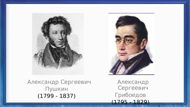  Александр Сергеевич  Александр Сергеевич Пушкин Грибоедов (1799 - 1837) (1795 - 1829) 