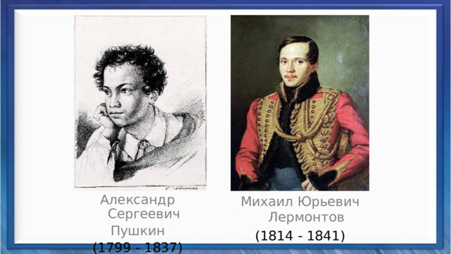 Александр Сергеевич Михаил Юрьевич Лермонтов Пушкин (1814 - 1841) (1799 - 1837) 