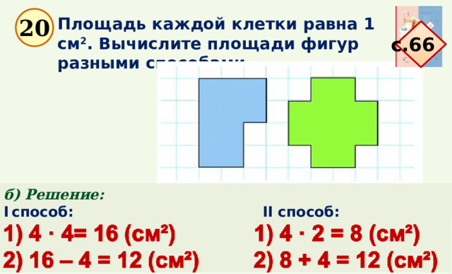 Площадь каждой клетки равна 1 см 2 . Вычислите площади фигур разными способами 20 с.66 б) Решение: I  способ:   II способ: 