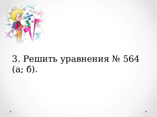 3. Решить уравнения № 564 (а; б). 