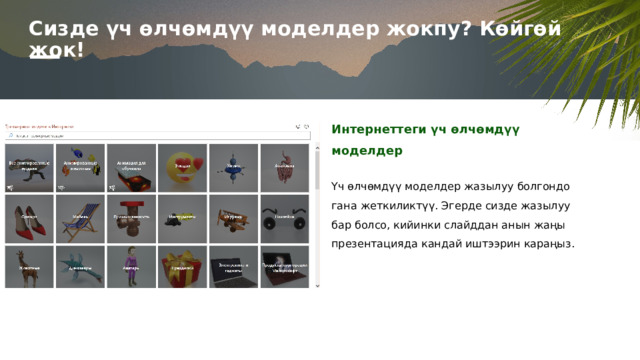 Сизде үч өлчөмдүү моделдер жокпу? Көйгөй жок! Интернеттеги үч өлчөмдүү моделдер Үч өлчөмдүү моделдер жазылуу болгондо гана жеткиликтүү. Эгерде сизде жазылуу бар болсо, кийинки слайддан анын жаңы презентацияда кандай иштээрин караңыз. 1 