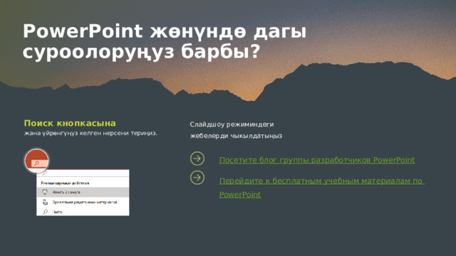 PowerPoint жөнүндө дагы суроолоруңуз барбы? Слайдшоу режиминдеги жебелерди чыкылдатыңыз Поиск кнопкасына жана үйрөнгүңүз келген нерсени териңиз. Посетите блог группы разработчиков PowerPoint Перейдите к бесплатным учебным материалам по PowerPoint 9 
