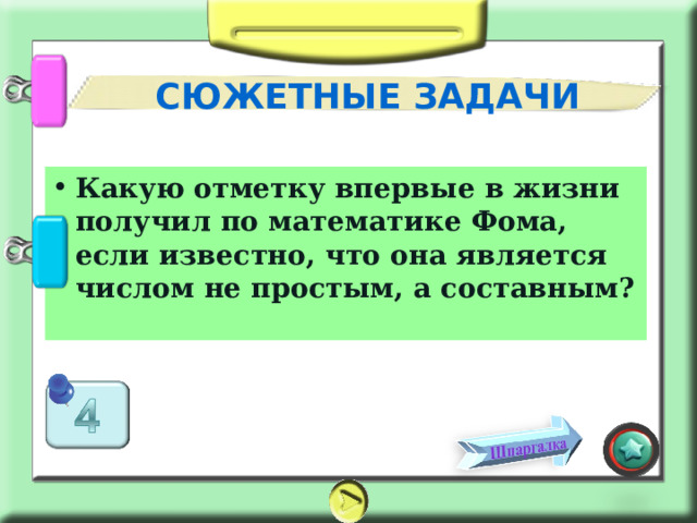 СЮЖЕТНЫЕ ЗАДАЧИ Какую отметку впервые в жизни получил по математике Фома, если известно, что она является числом не простым, а составным? 