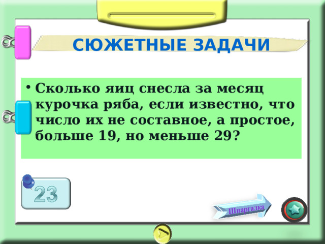 СЮЖЕТНЫЕ ЗАДАЧИ Сколько яиц снесла за месяц курочка ряба, если известно, что число их не составное, а простое, больше 19, но меньше 29? 