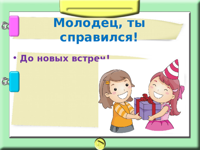 Молодец, ты справился! До новых встреч!  