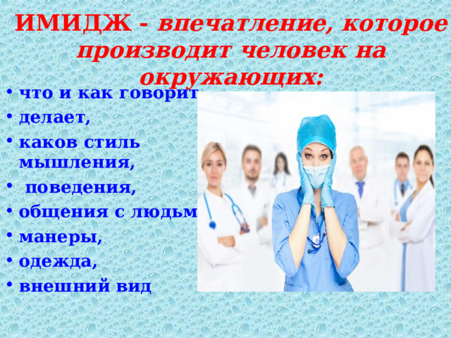   ИМИДЖ  -  впечатление, которое производит человек на окружающих:   что и как говорит, делает, каков стиль мышления,  поведения, общения с людьми, манеры, одежда, внешний вид  