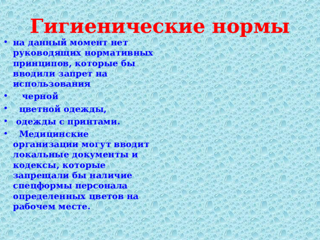 Гигиенические нормы на данный момент нет руководящих нормативных принципов, которые бы вводили запрет на использования  черной  цветной одежды,  одежды с принтами.  Медицинские организации могут вводит локальные документы и кодексы, которые запрещали бы наличие спецформы персонала определенных цветов на рабочем месте. 