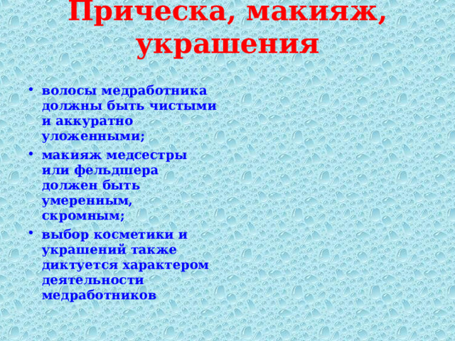 Прическа, макияж, украшения   волосы медработника должны быть чистыми и аккуратно уложенными; макияж медсестры или фельдшера должен быть умеренным, скромным; выбор косметики и украшений также диктуется характером деятельности медработников 