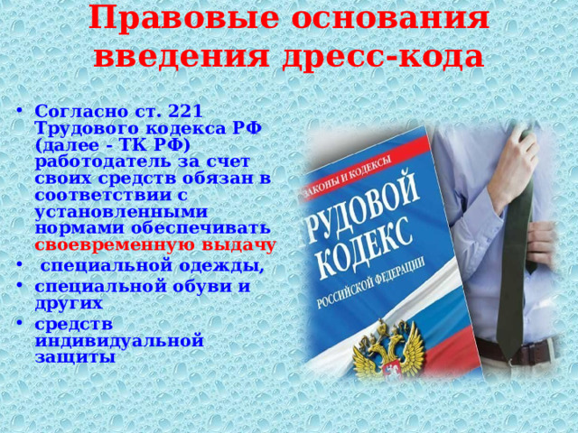 Правовые основания введения дресс-кода   Согласно ст. 221 Трудового кодекса РФ (далее - ТК РФ) работодатель за счет своих средств обязан в соответствии с установленными нормами обеспечивать своевременную выдачу  специальной одежды, специальной обуви и других средств индивидуальной защиты  