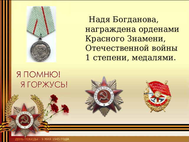 Надя Богданова, награждена орденами Красного Знамени, Отечественной войны 1 степени, медалями. 