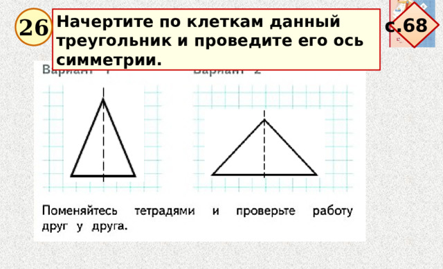 с.68 Начертите по клеткам данный треугольник и проведите его ось симметрии. 26 