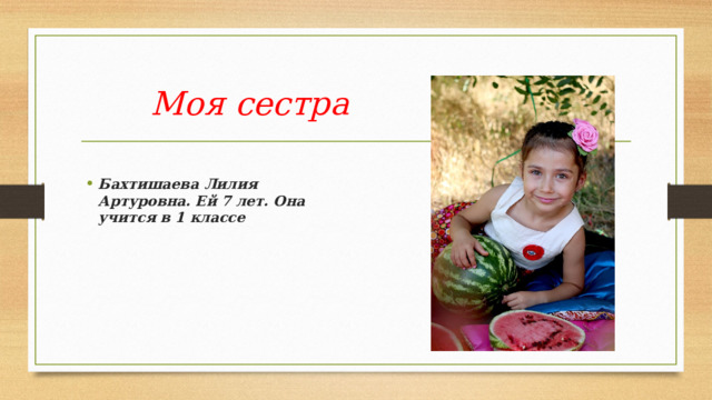 Моя сестра Бахтишаева Лилия Артуровна. Ей 7 лет. Она учится в 1 классе 