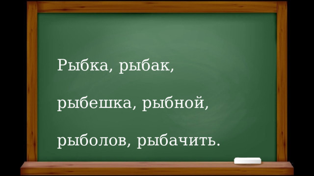 Рыбка, рыбак, рыбешка, рыбной, рыболов, рыбачить. 