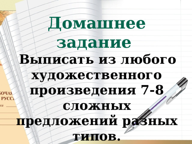 Домашнее задание   Выписать из любого художественного произведения 7-8 сложных предложений разных типов. 