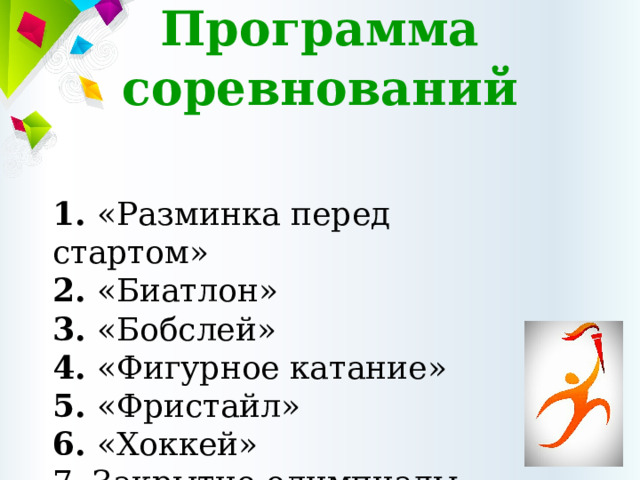 Программа соревнований 1. «Разминка перед  стартом» 2. «Биатлон» 3. «Бобслей» 4. «Фигурное катание» 5. «Фристайл» 6. «Хоккей» 7. Закрытие олимпиады 