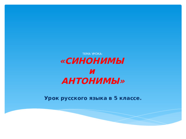 ТЕМА УРОКА:  «СИНОНИМЫ  и  АНТОНИМЫ» Урок русского языка в 5 классе. 