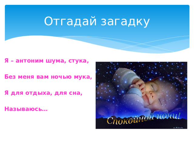 Отгадай загадку Я – антоним шума, стука,  Без меня вам ночью мука,  Я для отдыха, для сна,  Называюсь… 