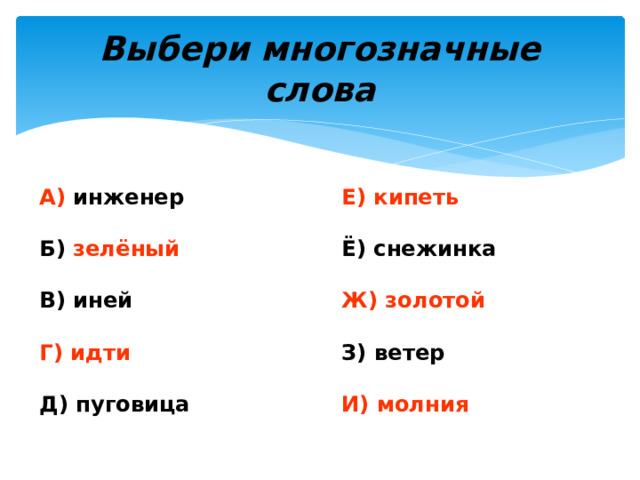 Выбери многозначные слова А) инженер Е) кипеть   Б) зелёный Ё) снежинка   Ж) золотой В) иней   Г) идти З) ветер   И) молния Д) пуговица 