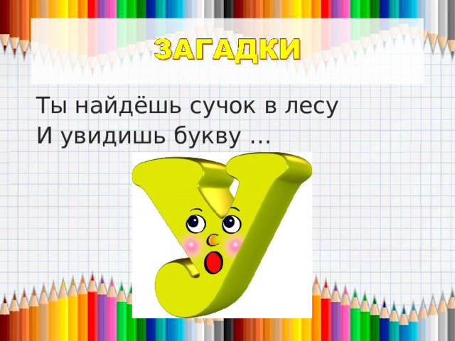 Ты найдёшь сучок в лесу И увидишь букву … 