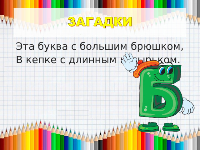 Эта буква с большим брюшком, В кепке с длинным козырьком. 