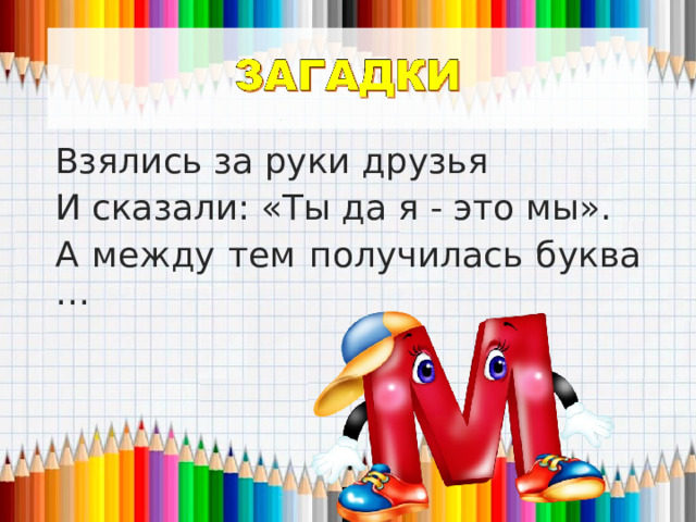 Взялись за руки друзья И сказали: «Ты да я -  э то мы». А между тем  п олучилась буква … 