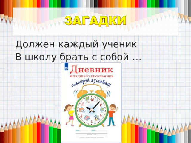 Должен каждый ученик В школу брать с собой … 