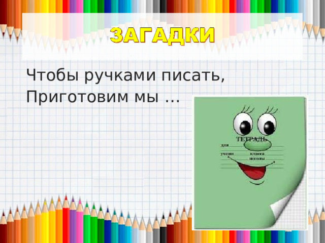 Чтобы ручками писать, Приготовим мы … 