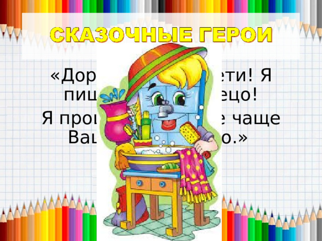 «Дорогие наши дети! Я пишу вам письмецо! Я прошу вас: мойте чаще Ваши уши и лицо.» 