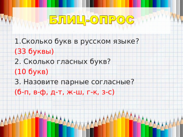 Сколько букв в русском языке? (33 буквы) 2. Сколько гласных букв? (10 букв) 3. Назовите парные согласные? (б-п, в-ф, д-т, ж-ш, г-к, з-с) 