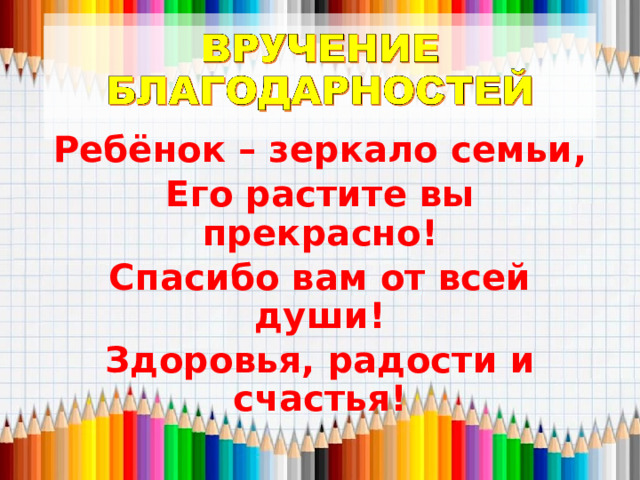 Ребёнок – зеркало семьи, Его растите вы прекрасно! Спасибо вам от всей души! Здоровья, радости и счастья! 