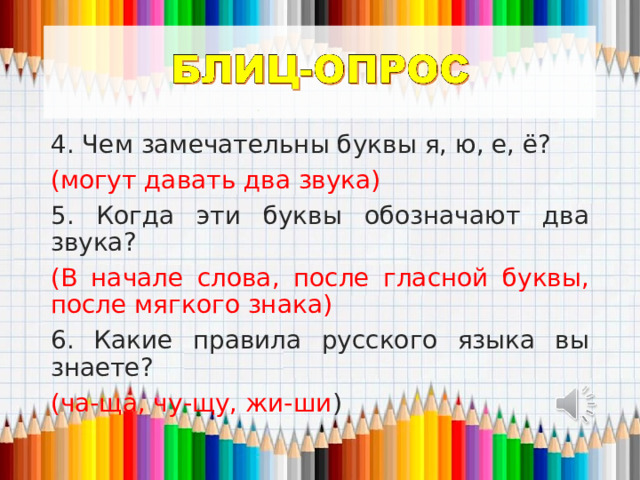 4. Чем замечательны буквы я, ю, е, ё? (могут давать два звука) 5. Когда эти буквы обозначают два звука? (В начале слова, после гласной буквы, после мягкого знака) 6. Какие правила русского языка вы знаете? (ча-ща, чу-щу, жи-ши ) 