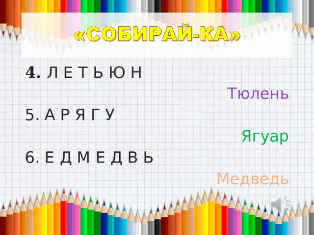 4. Л Е Т Ь Ю Н Тюлень 5. А Р Я Г У Ягуар 6. Е Д М Е Д В Ь Медведь 