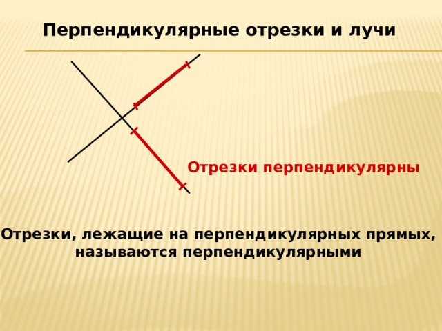 Перпендикулярные отрезки и лучи Отрезки перпендикулярны Отрезки, лежащие на перпендикулярных прямых, называются перпендикулярными 