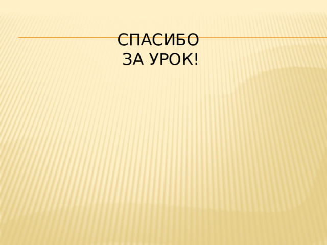СПАСИБО ЗА УРОК! 